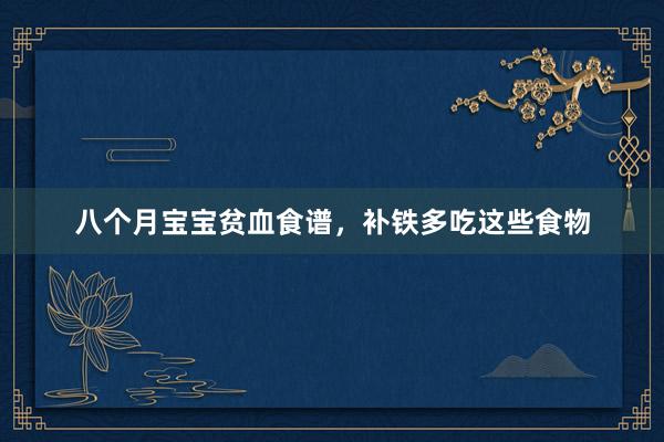 八个月宝宝贫血食谱，补铁多吃这些食物