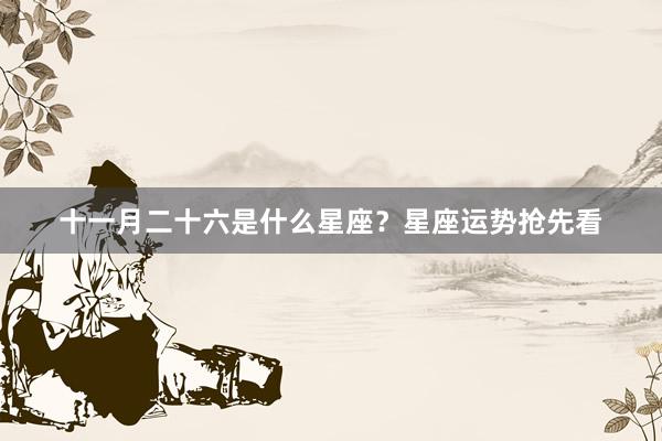 十一月二十六是什么星座？星座运势抢先看